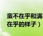 蠻不在乎和滿(mǎn)不在乎（傲慢自大 得意或滿(mǎn)不在乎的樣子）