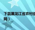 下載黑龍江省農(nóng)村信用社手機(jī)銀行（黑龍江省農(nóng)村信用社官網(wǎng)）