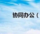 協(xié)同辦公（說一說協(xié)同辦公的簡介）