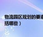 物流園區(qū)規(guī)劃的要素包括哪些方面（物流園區(qū)規(guī)劃的要素包括哪些）