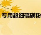 專用超細(xì)硫磺粉哪里有賣（硫磺粉哪里有賣）
