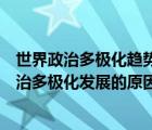 世界政治多極化趨勢(shì)對(duì)世界歷史發(fā)展有何影響（當(dāng)前世界政治多極化發(fā)展的原因是什么）