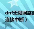 dnf無限網(wǎng)絡(luò)連接中斷怎么辦（dnf無限網(wǎng)絡(luò)連接中斷）