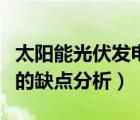 太陽能光伏發(fā)電缺點(diǎn)有哪些（太陽能光伏發(fā)電的缺點(diǎn)分析）