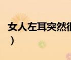 女人左耳突然很燙寓意（左耳朵燙是怎么回事）