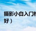 攝影小白入門相機推薦（攝影入門買什么相機好）