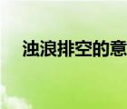 濁浪排空的意思視頻（濁浪排空的意思）