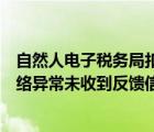 自然人電子稅務(wù)局扣繳端顯示網(wǎng)絡(luò)異常未收到反饋信息（網(wǎng)絡(luò)異常未收到反饋信息）