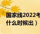 國(guó)家線(xiàn)2022考研分?jǐn)?shù)線(xiàn)什么時(shí)候出（分?jǐn)?shù)線(xiàn)什么時(shí)候出）