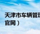 天津市車輛管理所官網app（天津車輛管理所官網）