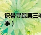 識(shí)骨尋蹤第三季在線觀看高清（識(shí)骨尋蹤第三季）