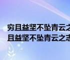 窮且益堅(jiān)不墜青云之志的意思是什么給我放一個(gè)小視頻（窮且益堅(jiān)不墜青云之志的意思）