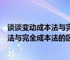 談?wù)勛儎?dòng)成本法與完全成本法的區(qū)別與聯(lián)系（簡(jiǎn)述變動(dòng)成本法與完全成本法的區(qū)別）
