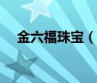 金六福珠寶（說(shuō)一說(shuō)金六福珠寶的簡(jiǎn)介）