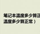 筆記本溫度多少算正常 筆記本溫度過高會不會燒壞（筆記本溫度多少算正常）
