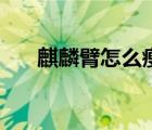 麒麟臂怎么瘦不下來（麒麟臂怎么瘦）