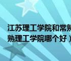 江蘇理工學(xué)院和常熟理工學(xué)院哪個(gè)好考（江蘇理工學(xué)院和常熟理工學(xué)院哪個(gè)好）