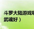 斗羅大陸游戲哪個(gè)武魂好（斗羅大陸游戲什么武魂好）