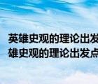 英雄史觀的理論出發(fā)點是主張( ) A 人是社會歷史的主體（英雄史觀的理論出發(fā)點是主張）