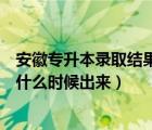 安徽專升本錄取結(jié)果什么時(shí)候公布（安徽征集志愿錄取結(jié)果什么時(shí)候出來）