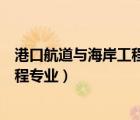 港口航道與海岸工程專(zhuān)業(yè)屬于什么大類(lèi)（港口航道與海岸工程專(zhuān)業(yè)）