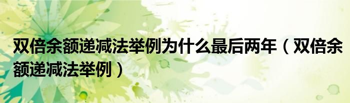 雙倍余額遞減法舉例為什么最后兩年（雙倍余額遞減法舉例）