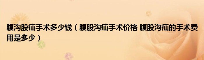 腹溝股疝手術多少錢（腹股溝疝手術價格 腹股溝疝的手術費用是多少）