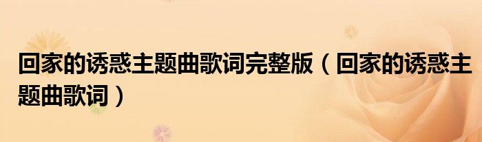 回家的誘惑主題曲歌詞完整版（回家的誘惑主題曲歌詞）