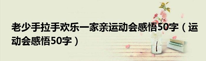 老少手拉手歡樂一家親運(yùn)動(dòng)會(huì)感悟50字（運(yùn)動(dòng)會(huì)感悟50字）