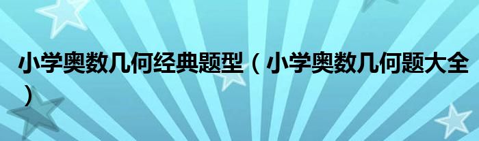 小學(xué)奧數(shù)幾何經(jīng)典題型（小學(xué)奧數(shù)幾何題大全）