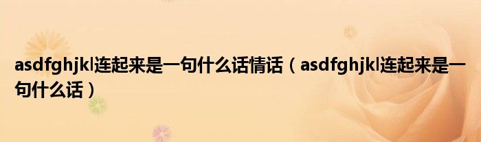 asdfghjkl連起來是一句什么話情話（asdfghjkl連起來是一句什么話）