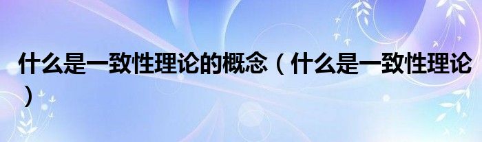 什么是一致性理論的概念（什么是一致性理論）