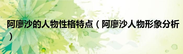 阿廖沙的人物性格特點（阿廖沙人物形象分析）