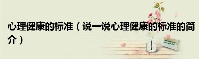 心理健康的標(biāo)準(zhǔn)（說一說心理健康的標(biāo)準(zhǔn)的簡介）