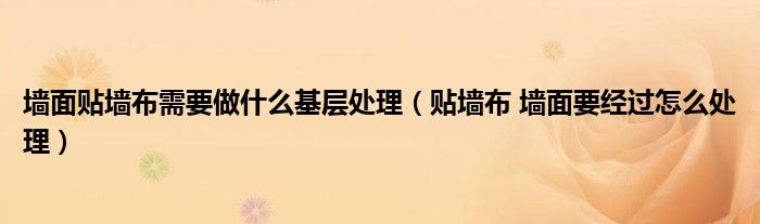 墻面貼墻布需要做什么基層處理（貼墻布 墻面要經(jīng)過怎么處理）