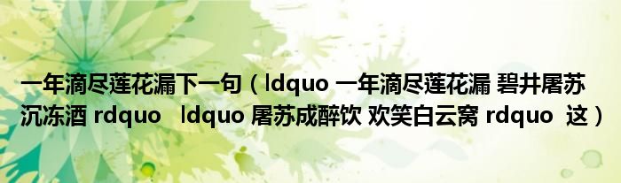 一年滴盡蓮花漏下一句（ldquo 一年滴盡蓮花漏 碧井屠蘇沉凍酒 rdquo   ldquo 屠蘇成醉飲 歡笑白云窩 rdquo  這）