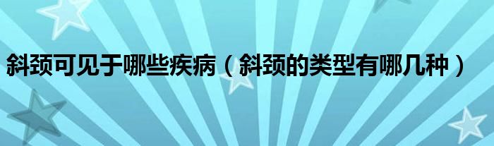 斜頸可見于哪些疾?。ㄐ鳖i的類型有哪幾種）