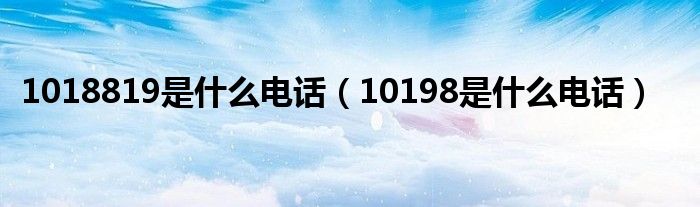 1018819是什么電話（10198是什么電話）