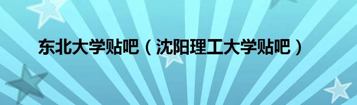 東北大學貼吧（沈陽理工大學貼吧）