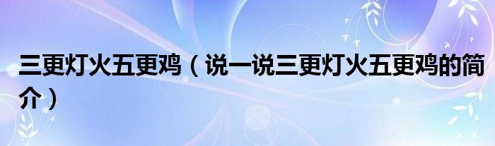 三更燈火五更雞（說一說三更燈火五更雞的簡介）