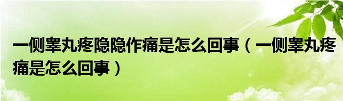 一側(cè)睪丸疼隱隱作痛是怎么回事（一側(cè)睪丸疼痛是怎么回事）
