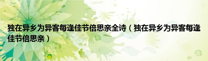 獨在異鄉(xiāng)為異客每逢佳節(jié)倍思親全詩（獨在異鄉(xiāng)為異客每逢佳節(jié)倍思親）