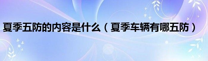夏季五防的內(nèi)容是什么（夏季車輛有哪五防）