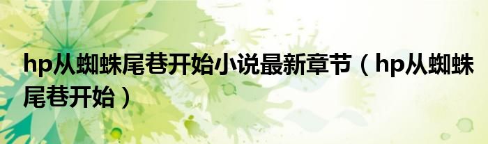 hp從蜘蛛尾巷開始小說最新章節(jié)（hp從蜘蛛尾巷開始）