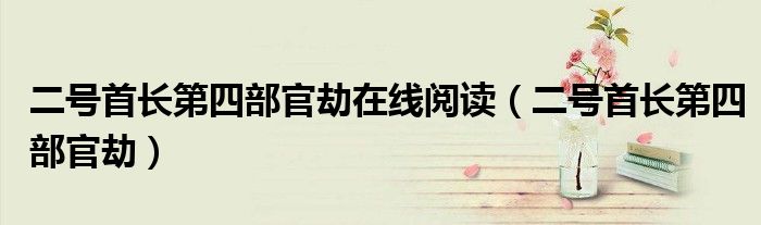 二號首長第四部官劫在線閱讀（二號首長第四部官劫）