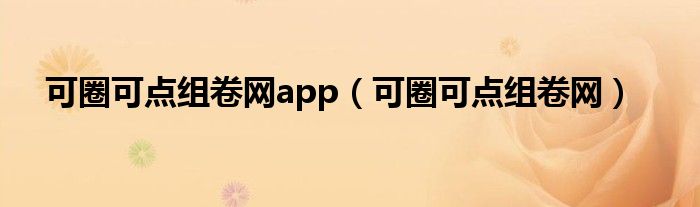 可圈可點(diǎn)組卷網(wǎng)app（可圈可點(diǎn)組卷網(wǎng)）