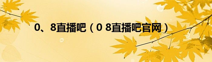0、8直播吧（0 8直播吧官網(wǎng)）