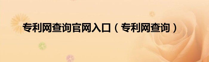 專利網(wǎng)查詢官網(wǎng)入口（專利網(wǎng)查詢）