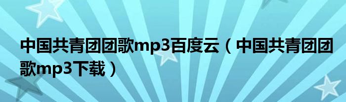 中國(guó)共青團(tuán)團(tuán)歌mp3百度云（中國(guó)共青團(tuán)團(tuán)歌mp3下載）