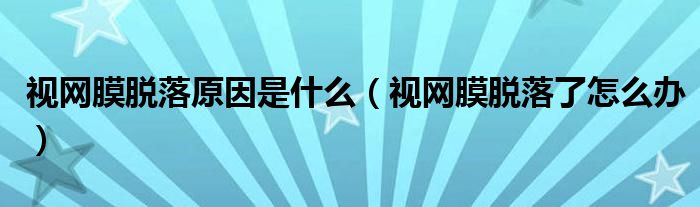視網(wǎng)膜脫落原因是什么（視網(wǎng)膜脫落了怎么辦）